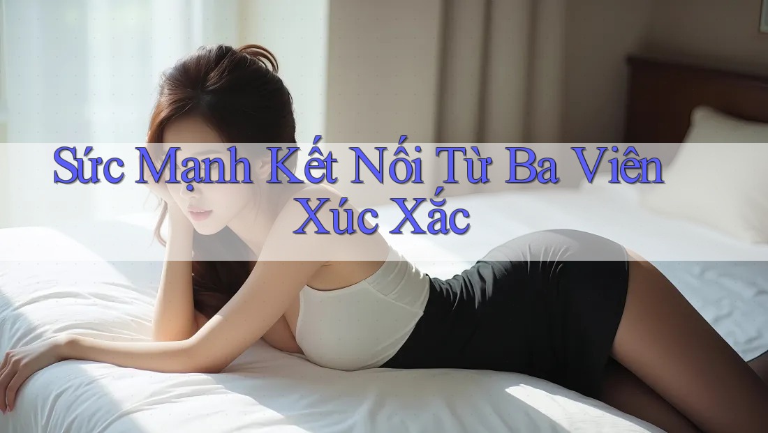 Sức Mạnh Kết Nối Từ Ba Viên Xúc Xắc