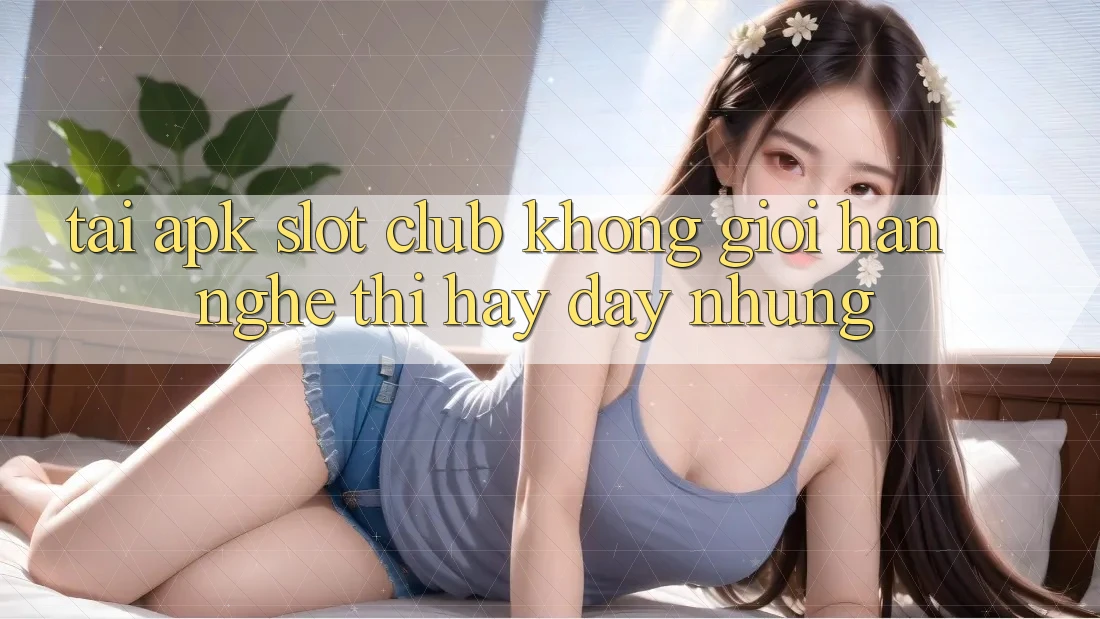 “Tải APK Slot Club Không Giới Hạn” – Nghe Thì Hay Đấy, Nhưng…