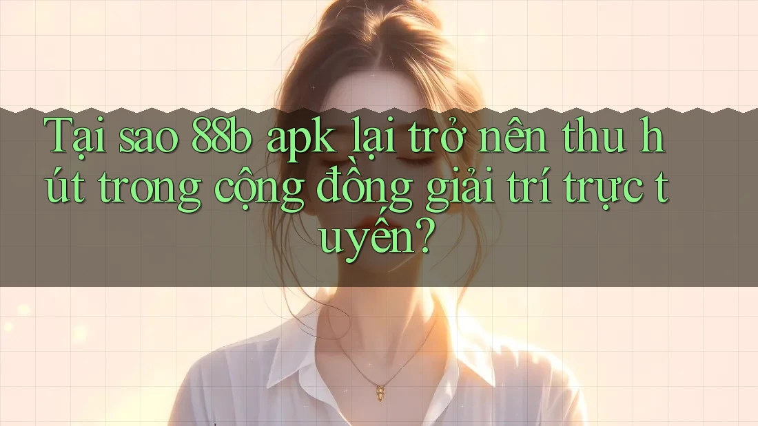 Tại sao 88b apk lại trở nên thu hút trong cộng đồng giải trí trực tuyến? Tại sao 88b apk lại trở nên thu hút trong cộng đồng giải trí trực tuyến?