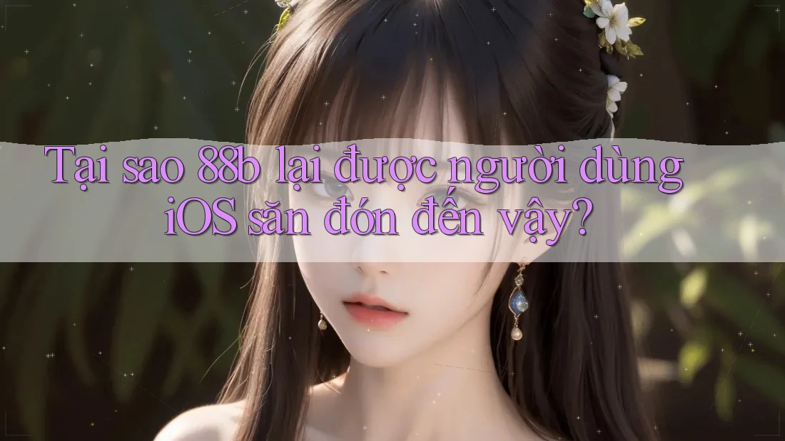 Tại sao 88b lại được người dùng iOS săn đón đến vậy?