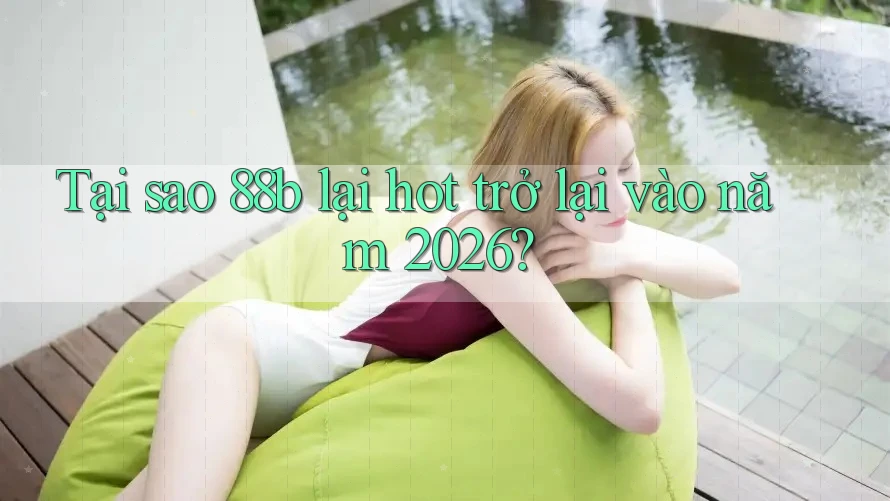 Tại sao 88b lại hot trở lại vào năm 2026?