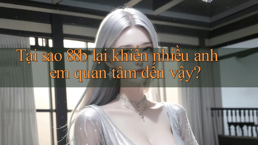 Tại sao 88b lại khiến nhiều anh em quan tâm đến vậy? Tại sao 88b lại khiến nhiều anh em quan tâm đến vậy?
