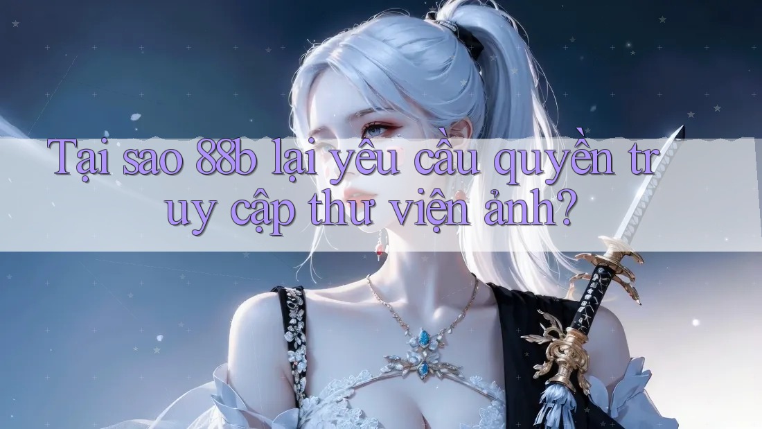 Tại sao 88b lại yêu cầu quyền truy cập thư viện ảnh?