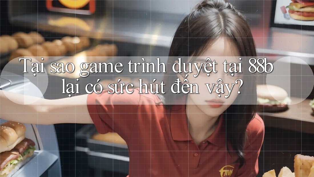 Tại sao game trình duyệt tại 88b lại có sức hút đến vậy?