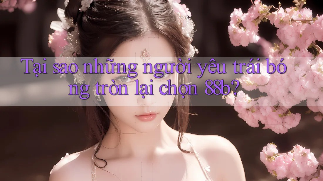 Tại sao những người yêu trái bóng tròn lại chọn 88b?
