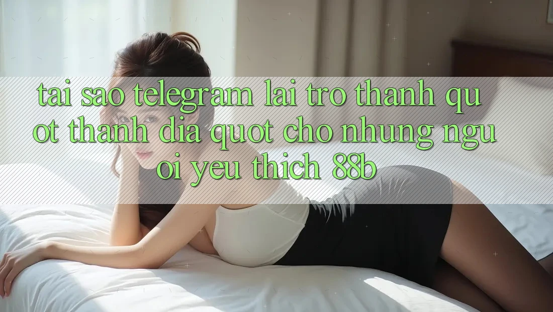 Tại sao Telegram lại trở thành " thánh địa" cho những người yêu thích 88b?