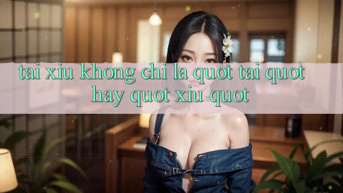 Tài Xỉu Không Chỉ Là " Tài" Hay " Xỉu"
