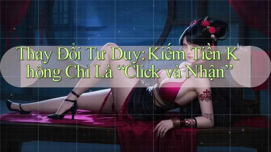 Thay Đổi Tư Duy: Kiếm Tiền Không Chỉ Là “Click và Nhận”