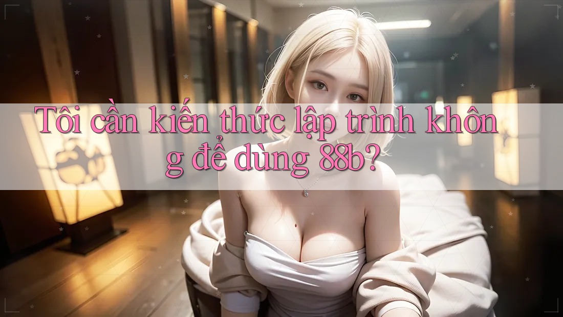 Tôi cần kiến thức lập trình không để dùng 88b?