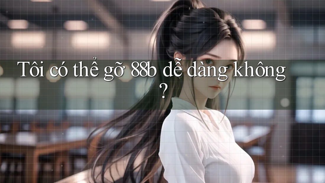 Tôi có thể gỡ 88b dễ dàng không?