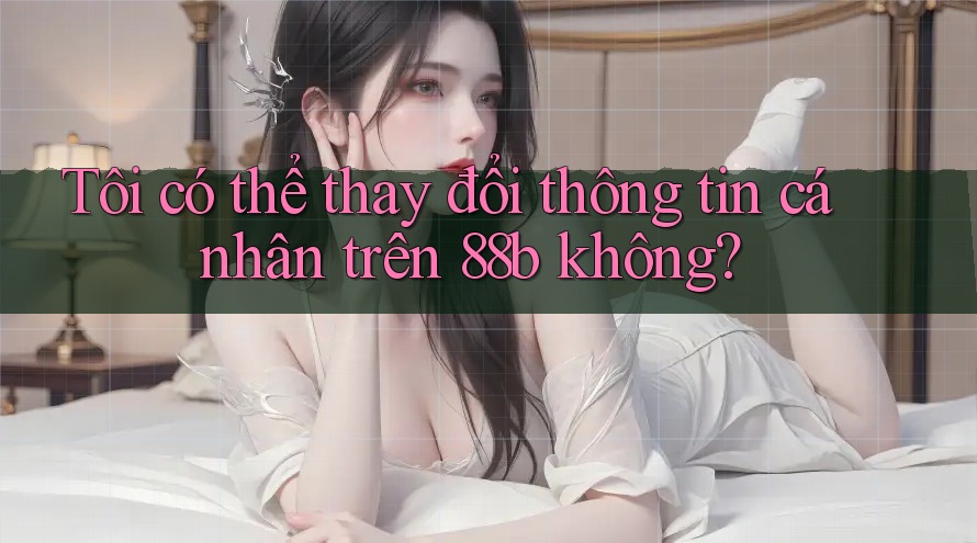 Tôi có thể thay đổi thông tin cá nhân trên 88b không?