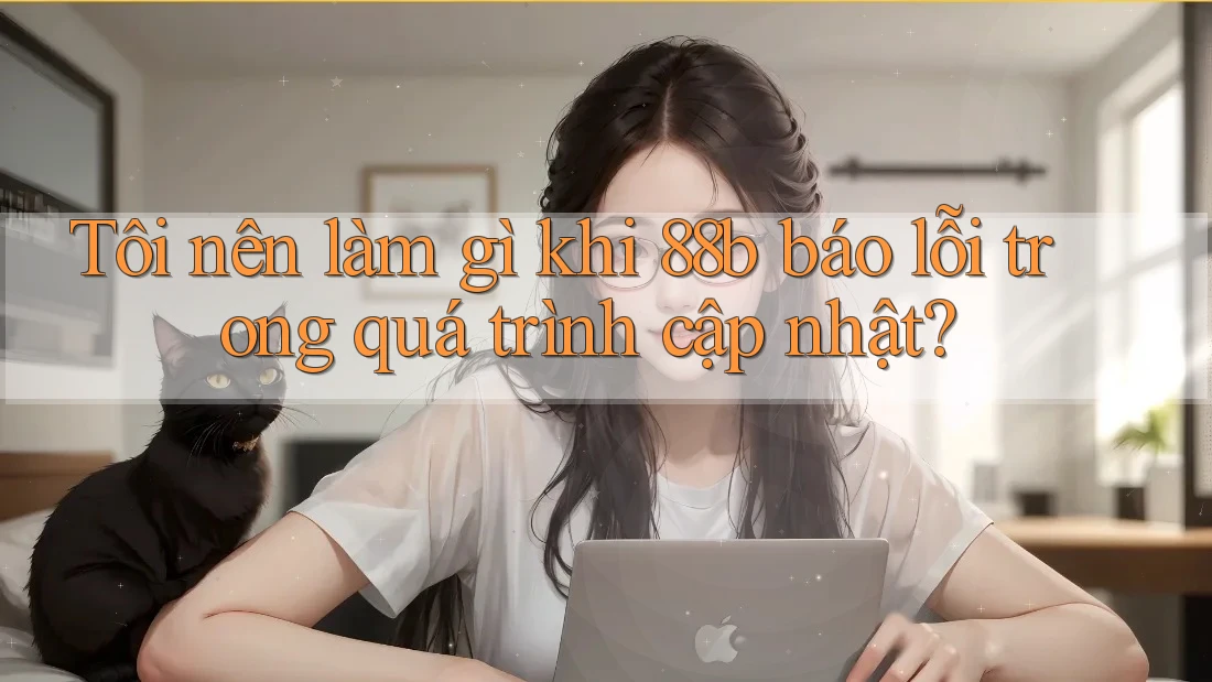 Tôi nên làm gì khi 88b báo lỗi trong quá trình cập nhật?