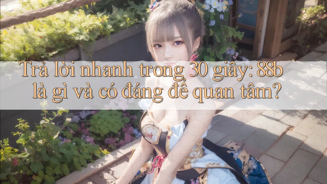 Trả lời nhanh trong 30 giây: 88b là gì và có đáng để quan tâm?
