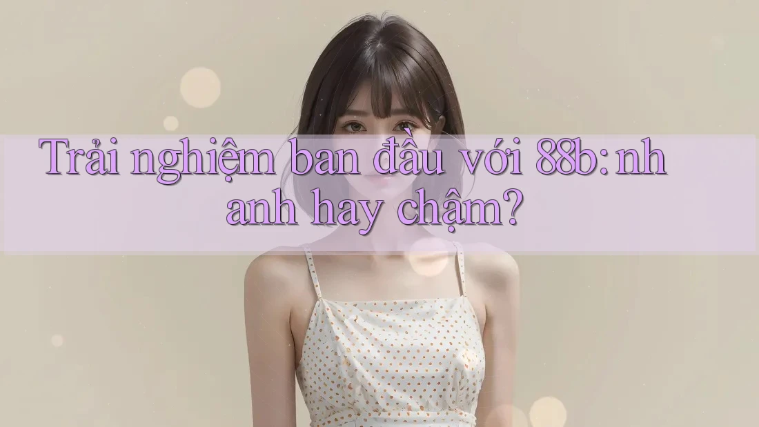 Trải nghiệm ban đầu với 88b: nhanh hay chậm?