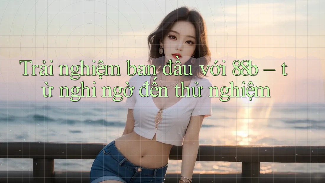Trải nghiệm ban đầu với 88b – từ nghi ngờ đến thử nghiệm