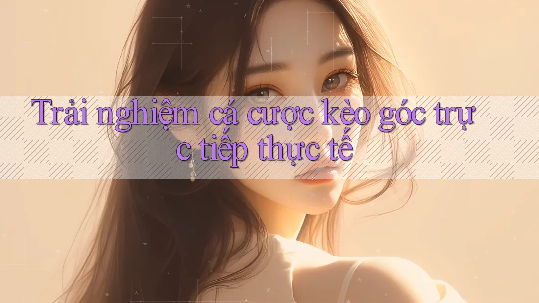 Trải nghiệm cá cược kèo góc trực tiếp thực tế