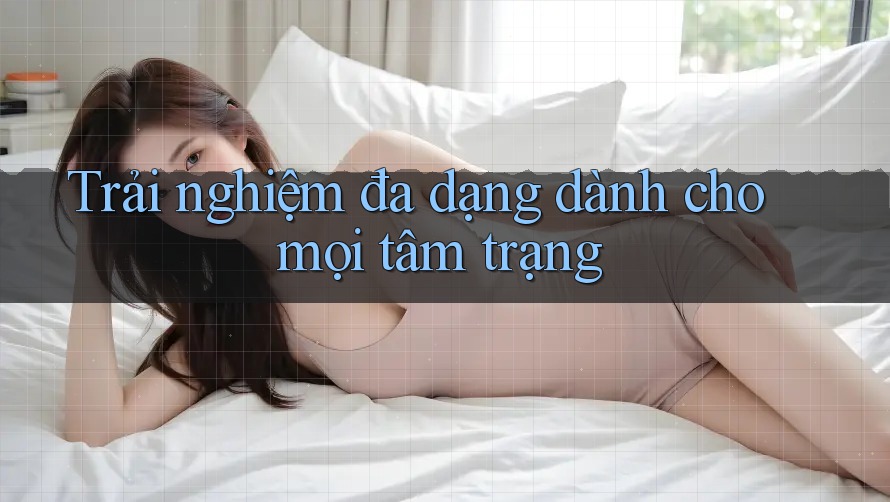 Trải nghiệm đa dạng dành cho mọi tâm trạng
