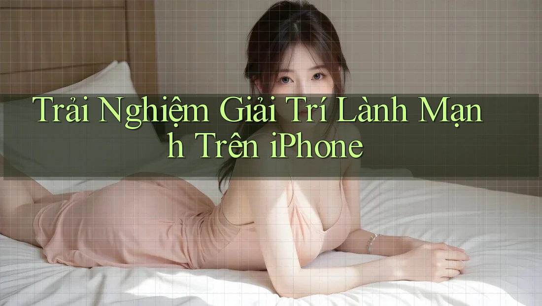 Trải Nghiệm Giải Trí Lành Mạnh Trên iPhone
