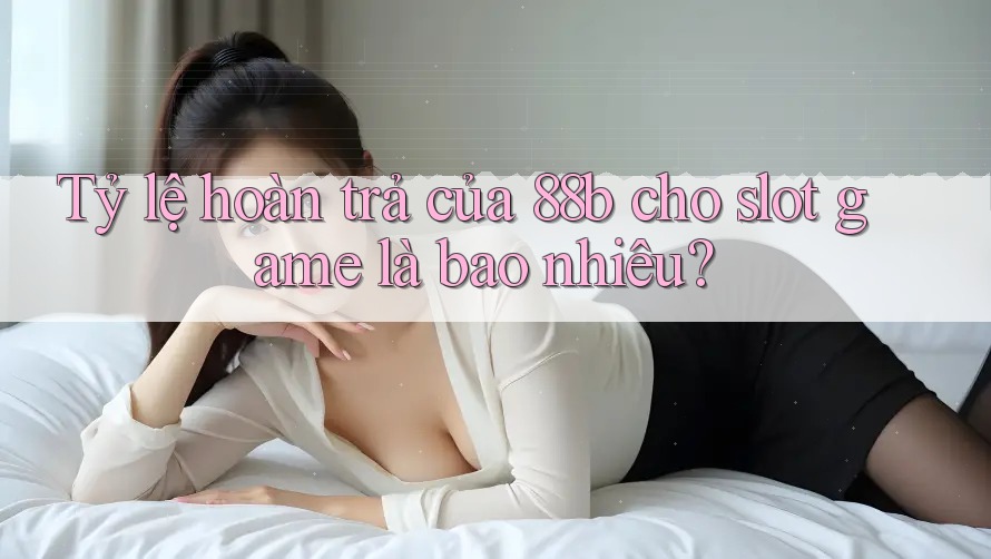 Tỷ lệ hoàn trả của 88b cho slot game là bao nhiêu?