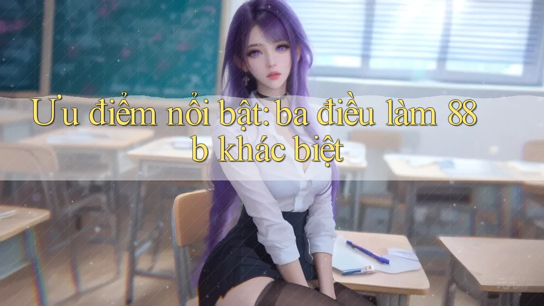 Ưu điểm nổi bật: ba điều làm 88b khác biệt