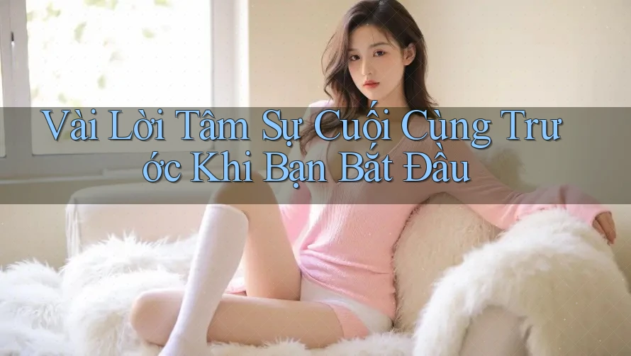 Vài Lời Tâm Sự Cuối Cùng Trước Khi Bạn Bắt Đầu