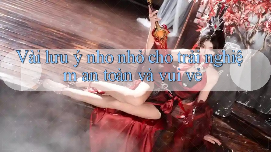 Vài lưu ý nho nhỏ cho trải nghiệm an toàn và vui vẻ