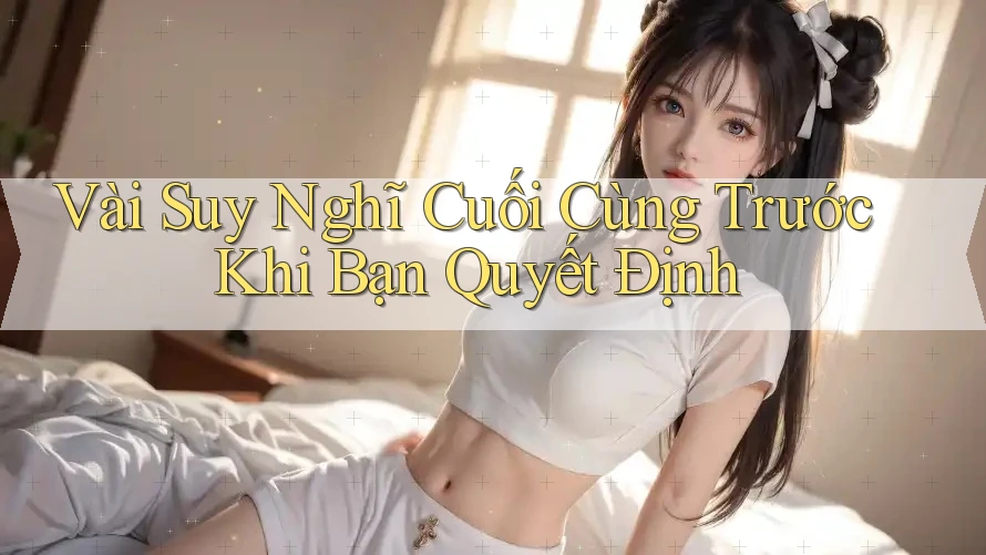 Vài Suy Nghĩ Cuối Cùng Trước Khi Bạn Quyết Định