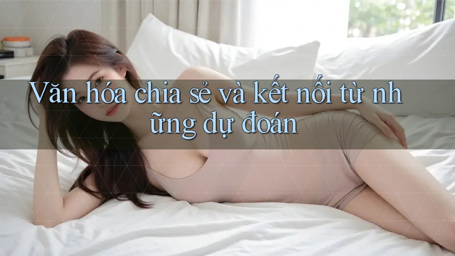 Văn hóa chia sẻ và kết nối từ những dự đoán