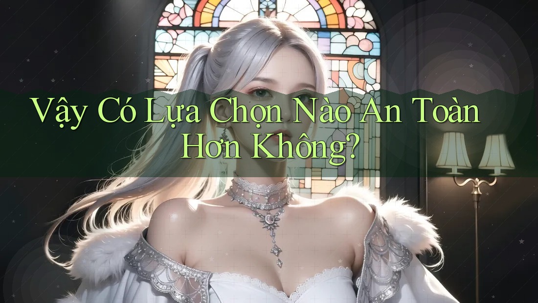 Vậy có lựa chọn nào an toàn hơn không?
