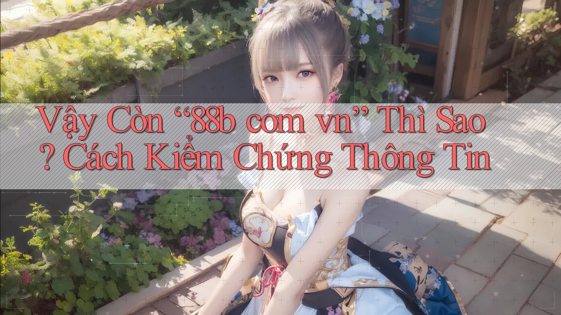 Vậy Còn “88b com vn” Thì Sao? Cách Kiểm Chứng Thông Tin