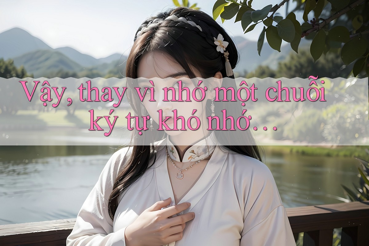 Vậy, thay vì nhớ một chuỗi ký tự khó nhớ…