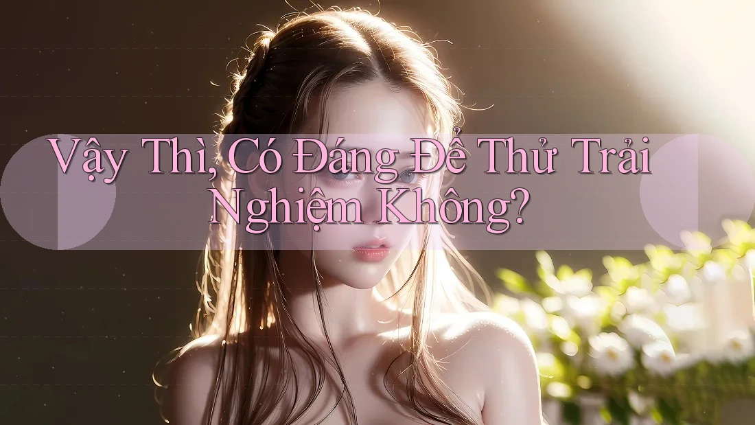 Vậy Thì, Có Đáng Để Thử Trải Nghiệm Không?