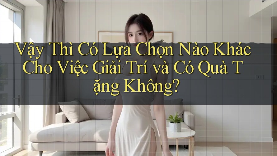 Vậy Thì Có Lựa Chọn Nào Khác Cho Việc Giải Trí và Có Quà Tặng Không?