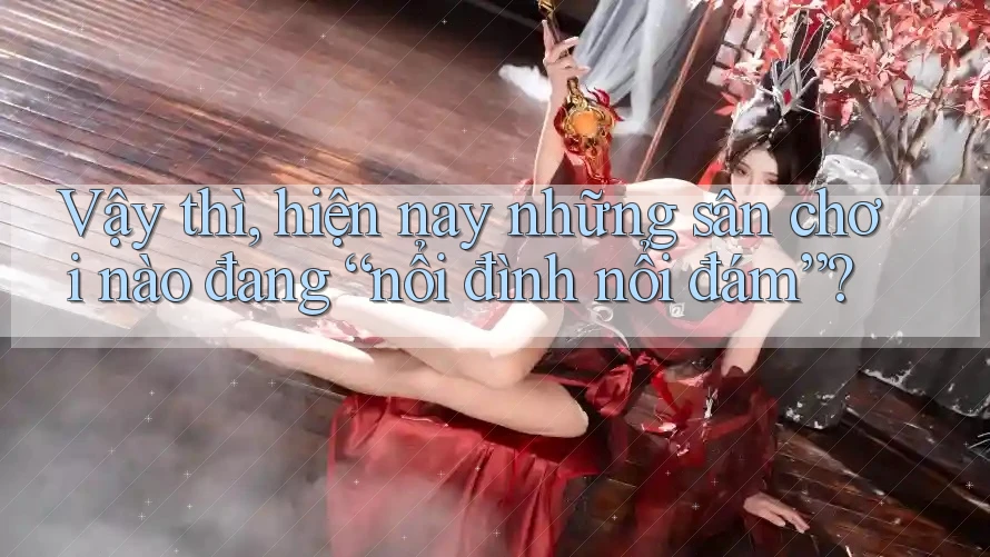 Vậy thì, hiện nay những sân chơi nào đang “nổi đình nổi đám”?