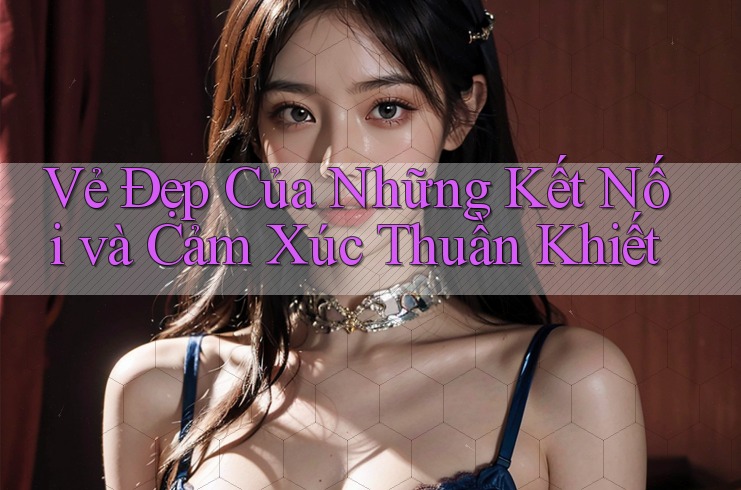 Vẻ Đẹp Của Những Kết Nối và Cảm Xúc Thuần Khiết