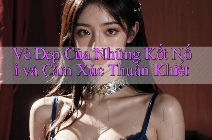 Vẻ Đẹp Của Những Kết Nối và Cảm Xúc Thuần Khiết