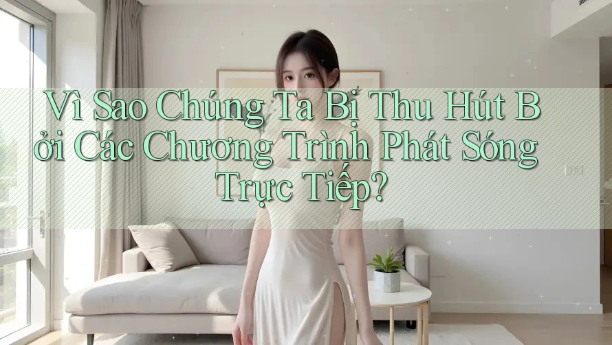 Vì Sao Chúng Ta Bị Thu Hút Bởi Các Chương Trình Phát Sóng Trực Tiếp? Vì Sao Chúng Ta Bị Thu Hút Bởi Các Chương Trình Phát Sóng Trực Tiếp?