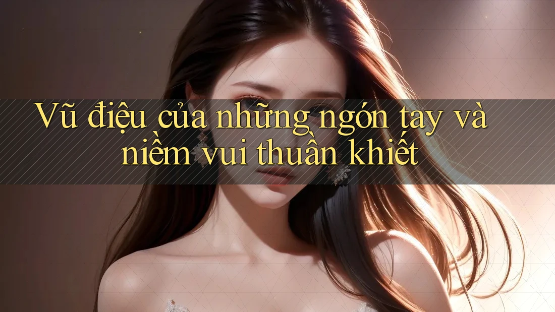 Vũ điệu của những ngón tay và niềm vui thuần khiết