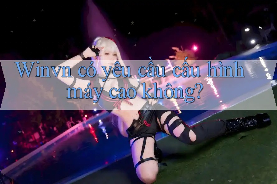 Winvn có yêu cầu cấu hình máy cao không?