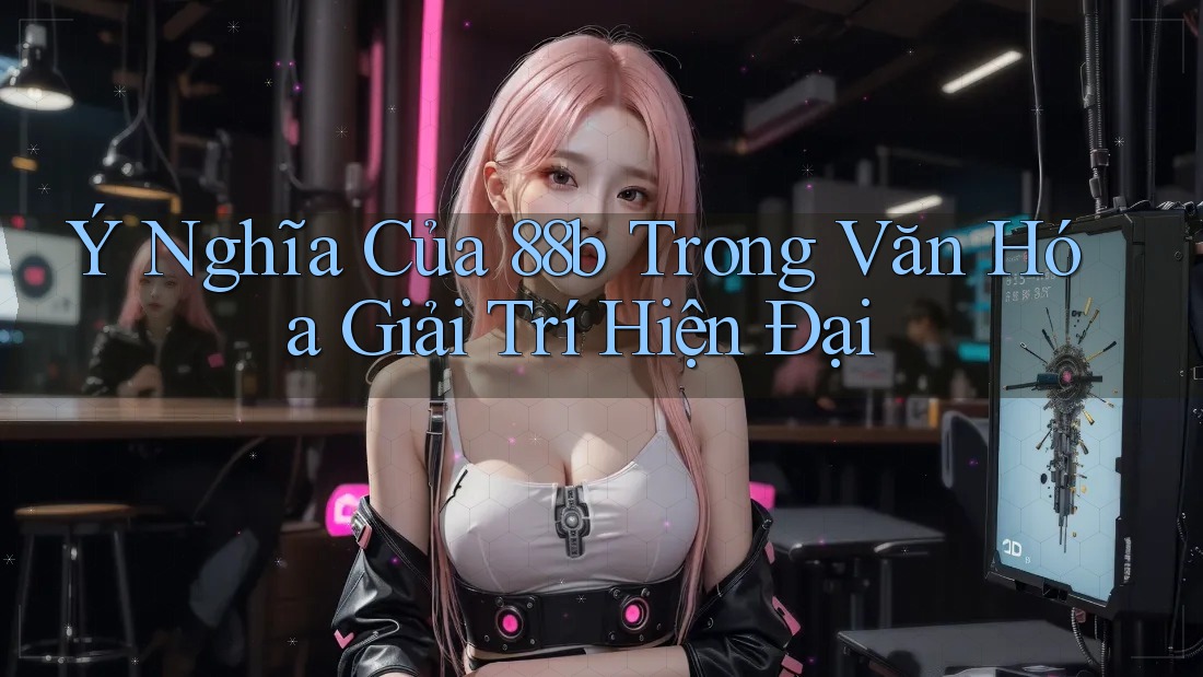 Ý Nghĩa Của 88b Trong Văn Hóa Giải Trí Hiện Đại